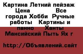 Картина Летний пейзаж › Цена ­ 25 420 - Все города Хобби. Ручные работы » Картины и панно   . Ханты-Мансийский,Пыть-Ях г.